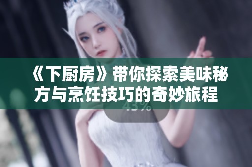 《下厨房》带你探索美味秘方与烹饪技巧的奇妙旅程