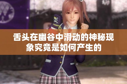 舌头在幽谷中滑动的神秘现象究竟是如何产生的
