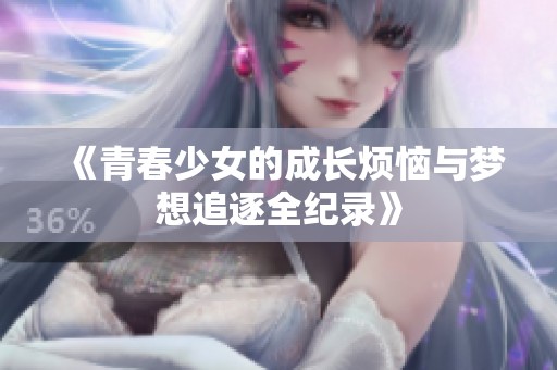 《青春少女的成长烦恼与梦想追逐全纪录》