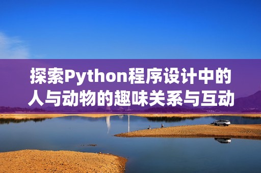 探索Python程序设计中的人与动物的趣味关系与互动