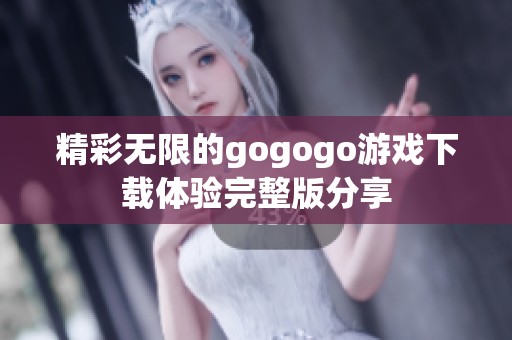 精彩无限的gogogo游戏下载体验完整版分享