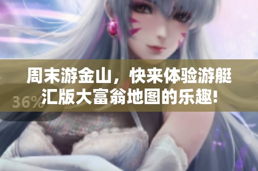 周末游金山，快来体验游艇汇版大富翁地图的乐趣!