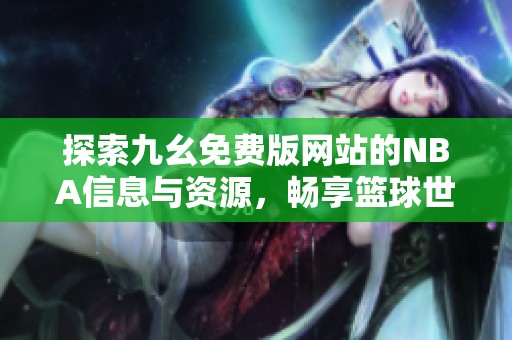 探索九幺免费版网站的NBA信息与资源，畅享篮球世界