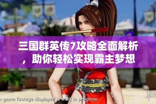 三国群英传7攻略全面解析，助你轻松实现霸主梦想