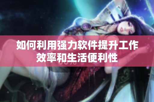 如何利用强力软件提升工作效率和生活便利性