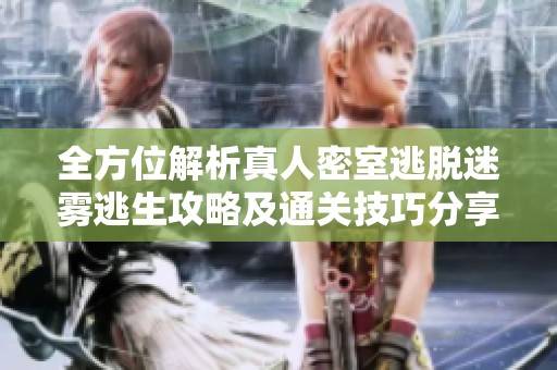全方位解析真人密室逃脱迷雾逃生攻略及通关技巧分享