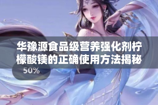华豫源食品级营养强化剂柠檬酸镁的正确使用方法揭秘