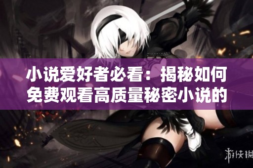小说爱好者必看：揭秘如何免费观看高质量秘密小说的方法