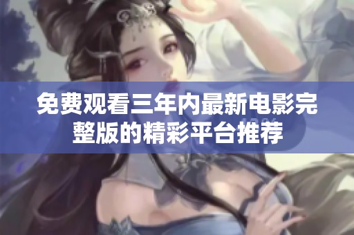 免费观看三年内最新电影完整版的精彩平台推荐