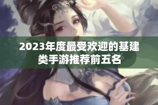 2023年度最受欢迎的基建类手游推荐前五名