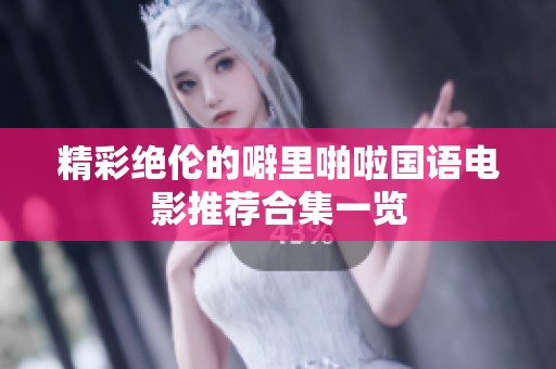 精彩绝伦的噼里啪啦国语电影推荐合集一览