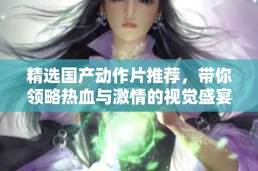 精选国产动作片推荐，带你领略热血与激情的视觉盛宴