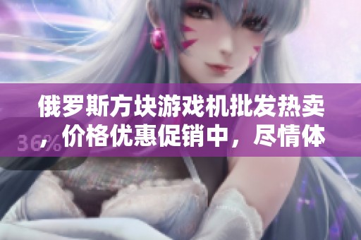 俄罗斯方块游戏机批发热卖，价格优惠促销中，尽情体验经典乐趣