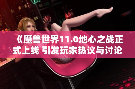 《魔兽世界11.0地心之战正式上线 引发玩家热议与讨论》