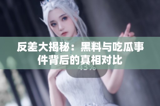 反差大揭秘：黑料与吃瓜事件背后的真相对比