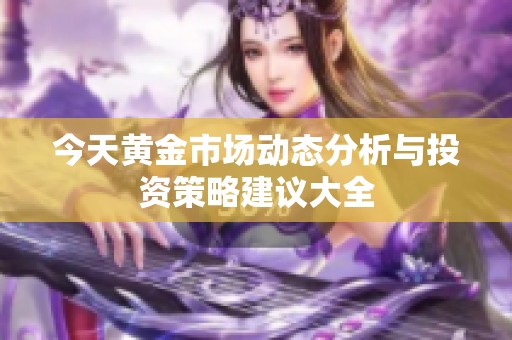 今天黄金市场动态分析与投资策略建议大全