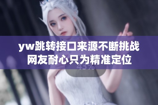 yw跳转接口来源不断挑战网友耐心只为精准定位