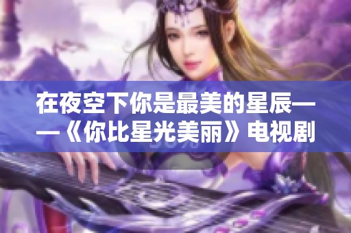 在夜空下你是最美的星辰——《你比星光美丽》电视剧免费观看指南