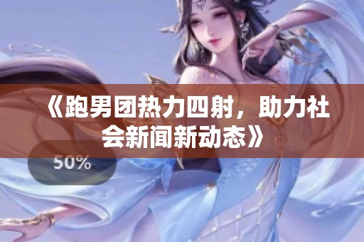 《跑男团热力四射，助力社会新闻新动态》
