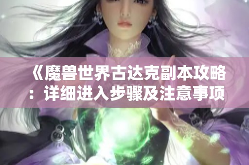 《魔兽世界古达克副本攻略：详细进入步骤及注意事项》