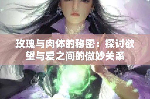 玫瑰与肉体的秘密：探讨欲望与爱之间的微妙关系