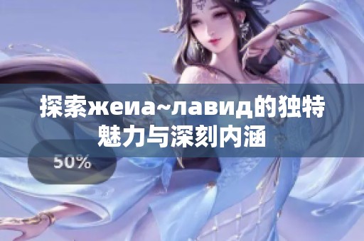 探索жеиа~лавид的独特魅力与深刻内涵