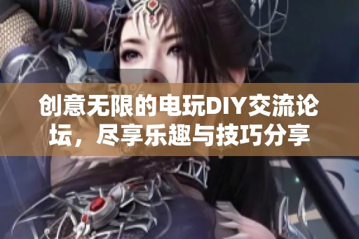 创意无限的电玩DIY交流论坛，尽享乐趣与技巧分享