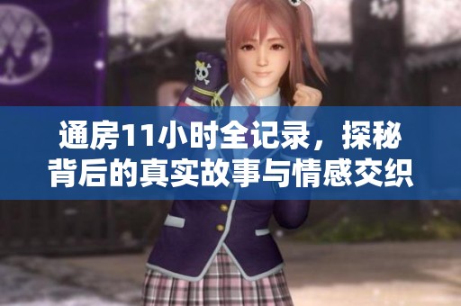 通房11小时全记录，探秘背后的真实故事与情感交织