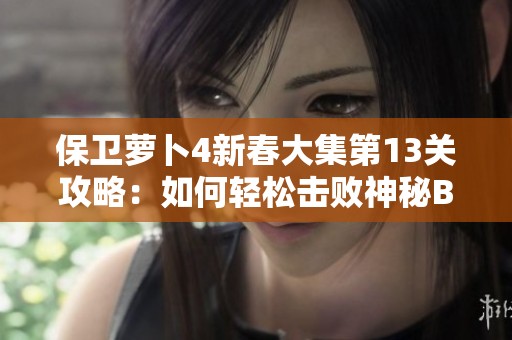 保卫萝卜4新春大集第13关攻略：如何轻松击败神秘BOSS