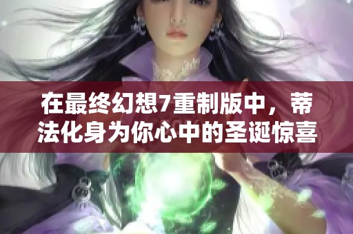 在最终幻想7重制版中，蒂法化身为你心中的圣诞惊喜
