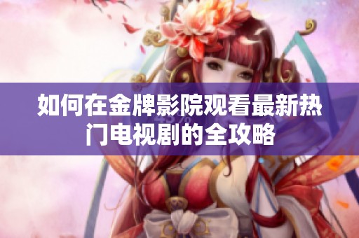 如何在金牌影院观看最新热门电视剧的全攻略