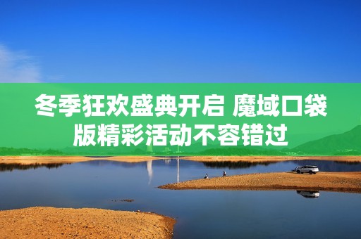 冬季狂欢盛典开启 魔域口袋版精彩活动不容错过