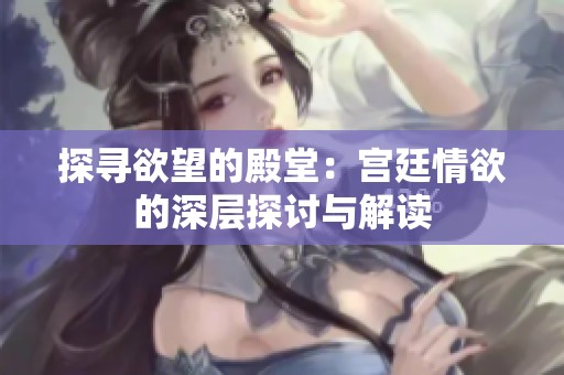 探寻欲望的殿堂：宫廷情欲的深层探讨与解读