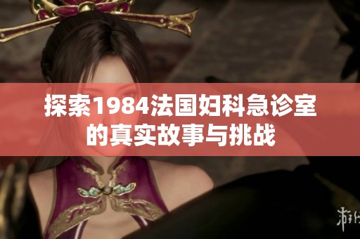 探索1984法国妇科急诊室的真实故事与挑战