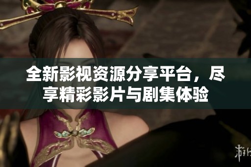 全新影视资源分享平台，尽享精彩影片与剧集体验