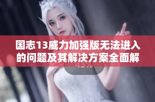 国志13威力加强版无法进入的问题及其解决方案全面解析