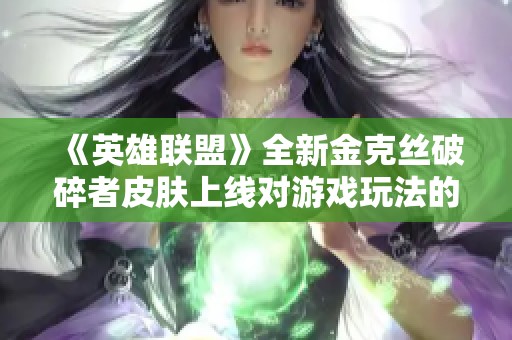 《英雄联盟》全新金克丝破碎者皮肤上线对游戏玩法的深远影响