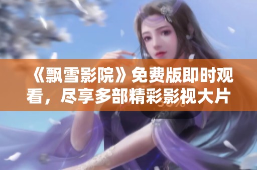 《飘雪影院》免费版即时观看，尽享多部精彩影视大片