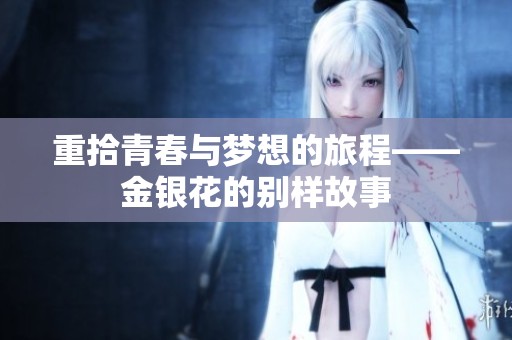 重拾青春与梦想的旅程——金银花的别样故事