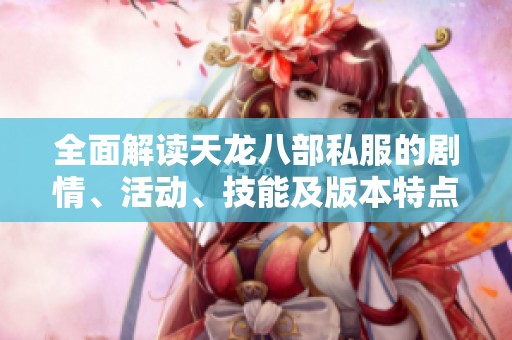全面解读天龙八部私服的剧情、活动、技能及版本特点