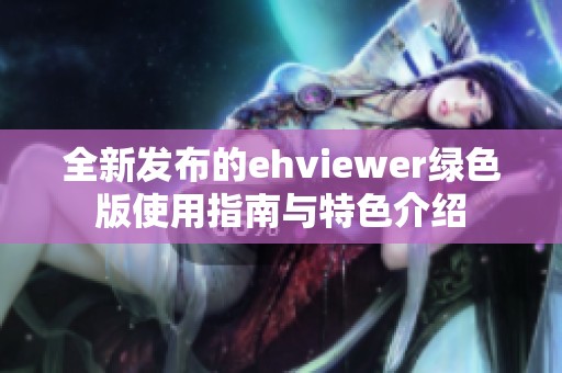 全新发布的ehviewer绿色版使用指南与特色介绍