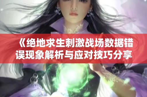 《绝地求生刺激战场数据错误现象解析与应对技巧分享》