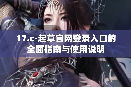 17.c-起草官网登录入口的全面指南与使用说明