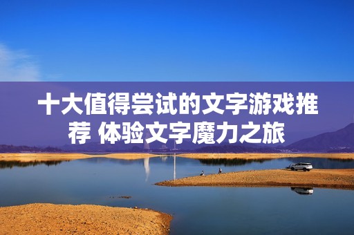 十大值得尝试的文字游戏推荐 体验文字魔力之旅