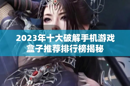 2023年十大破解手机游戏盒子推荐排行榜揭秘