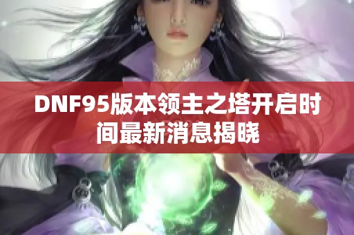 DNF95版本领主之塔开启时间最新消息揭晓