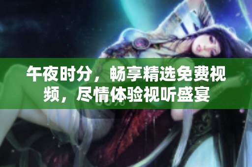 午夜时分，畅享精选免费视频，尽情体验视听盛宴