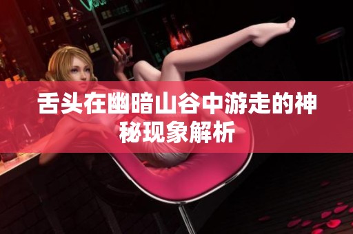 舌头在幽暗山谷中游走的神秘现象解析