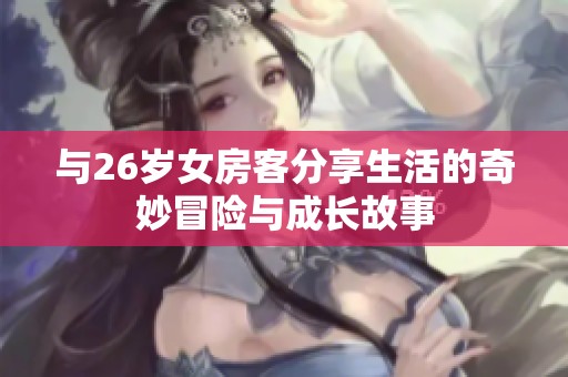 与26岁女房客分享生活的奇妙冒险与成长故事
