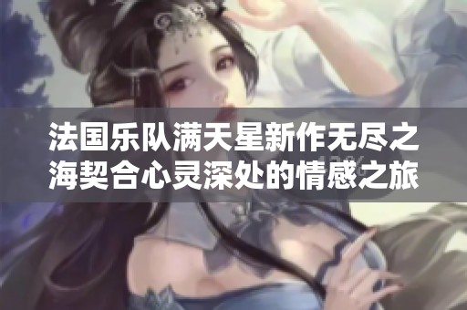 法国乐队满天星新作无尽之海契合心灵深处的情感之旅